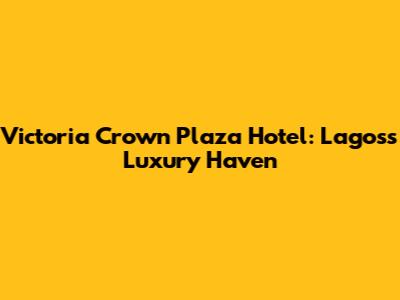 Victoria Crown Plaza Hotel: Lagos's Luxury Haven