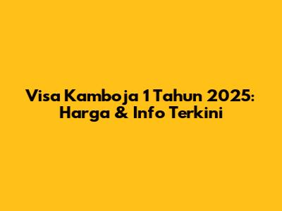 Visa Kamboja 1 Tahun 2025: Harga & Info Terkini