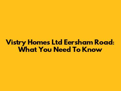 Vistry Homes Ltd Eersham Road: What You Need To Know