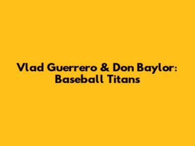 Vlad Guerrero & Don Baylor: Baseball Titans