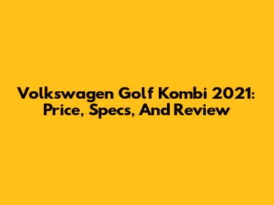 Volkswagen Golf Kombi 2021: Price, Specs, And Review