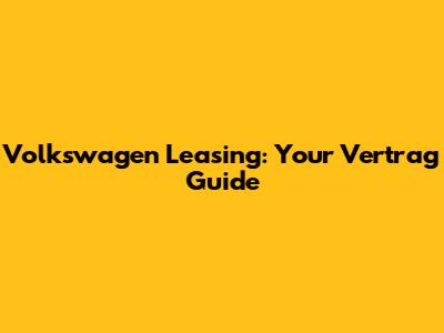 Volkswagen Leasing: Your Vertrag Guide