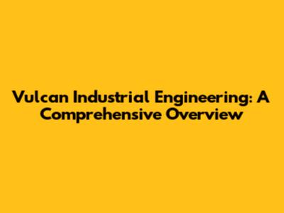 Vulcan Industrial Engineering: A Comprehensive Overview