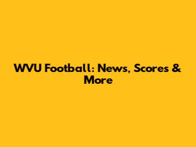 WVU Football: News, Scores & More