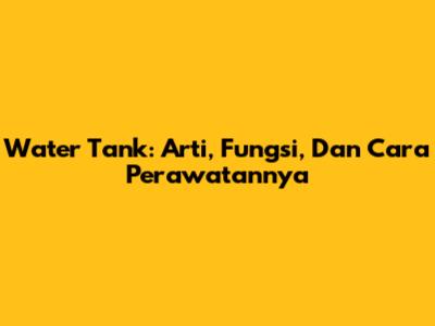 Water Tank: Arti, Fungsi, Dan Cara Perawatannya
