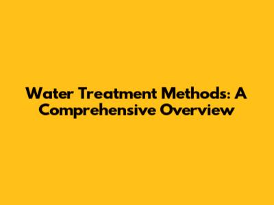 Water Treatment Methods: A Comprehensive Overview