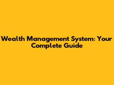 Wealth Management System: Your Complete Guide