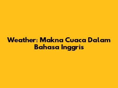 Weather: Makna Cuaca Dalam Bahasa Inggris