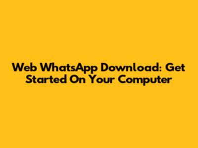 Web WhatsApp Download: Get Started On Your Computer