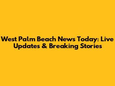 West Palm Beach News Today: Live Updates & Breaking Stories