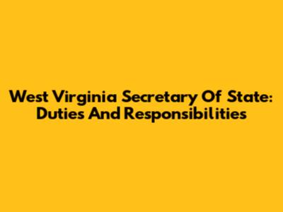 West Virginia Secretary Of State: Duties And Responsibilities