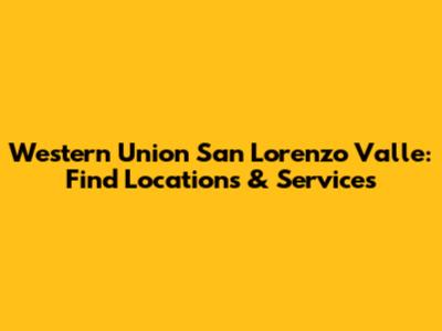 Western Union San Lorenzo Valle: Find Locations & Services