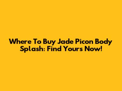 Where To Buy Jade Picon Body Splash: Find Yours Now!