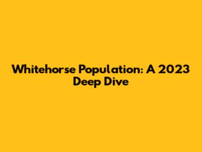 Whitehorse Population: A 2023 Deep Dive