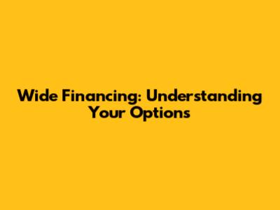 Wide Financing: Understanding Your Options
