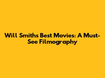 Will Smith's Best Movies: A Must-See Filmography