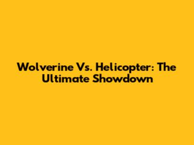 Wolverine Vs. Helicopter: The Ultimate Showdown