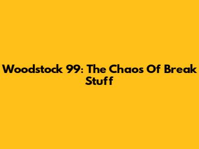 Woodstock 99: The Chaos Of "Break Stuff"