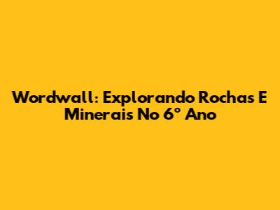 Wordwall: Explorando Rochas E Minerais No 6º Ano