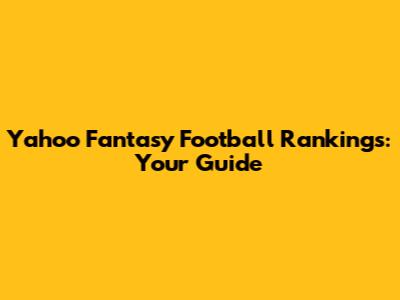 Yahoo Fantasy Football Rankings: Your Guide
