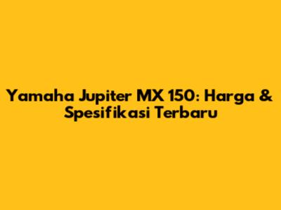 Yamaha Jupiter MX 150: Harga & Spesifikasi Terbaru