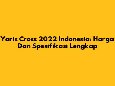 Yaris Cross 2022 Indonesia: Harga Dan Spesifikasi Lengkap