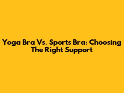 Yoga Bra Vs. Sports Bra: Choosing The Right Support