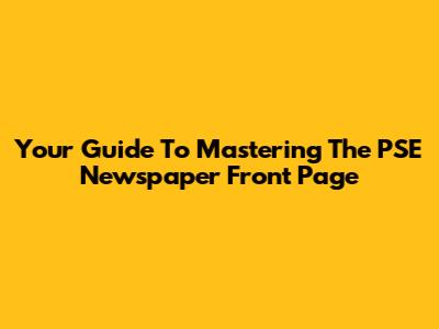 Your Guide To Mastering The PSE Newspaper Front Page