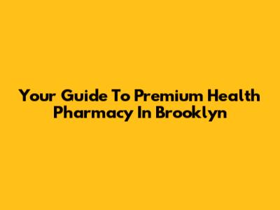 Your Guide To Premium Health Pharmacy In Brooklyn