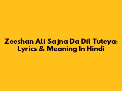 Zeeshan Ali Sajna Da Dil Tuteya: Lyrics & Meaning In Hindi