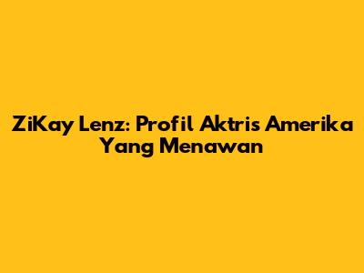 ZiKay Lenz: Profil Aktris Amerika Yang Menawan