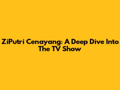 ZiPutri Cenayang: A Deep Dive Into The TV Show