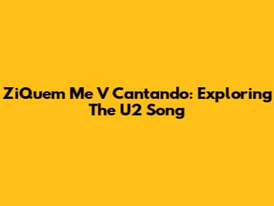 ZiQuem Me V Cantando: Exploring The U2 Song