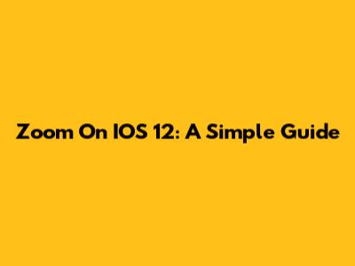 Zoom On IOS 12: A Simple Guide